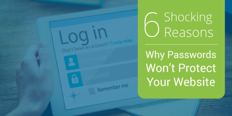 Discover 6 shocking reasons why passwords won't protect your website.